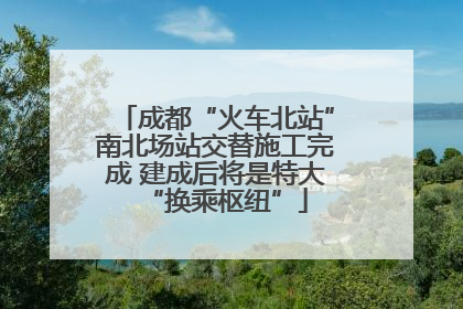 成都“火车北站”南北场站交替施工完成 建成后将是特大“换乘枢纽”